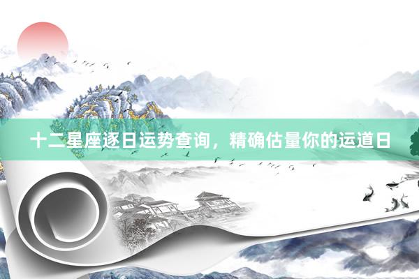 十二星座逐日运势查询，精确估量你的运道日