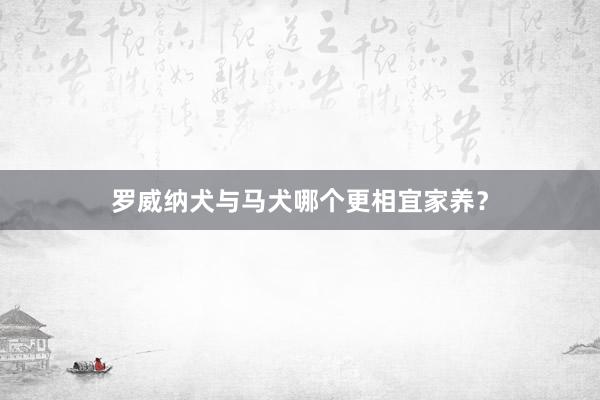 罗威纳犬与马犬哪个更相宜家养？