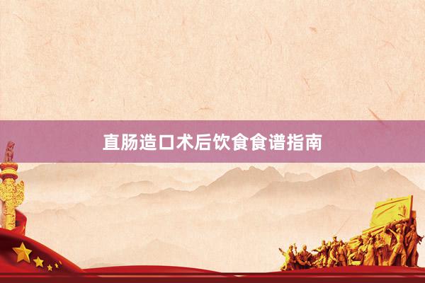 直肠造口术后饮食食谱指南
