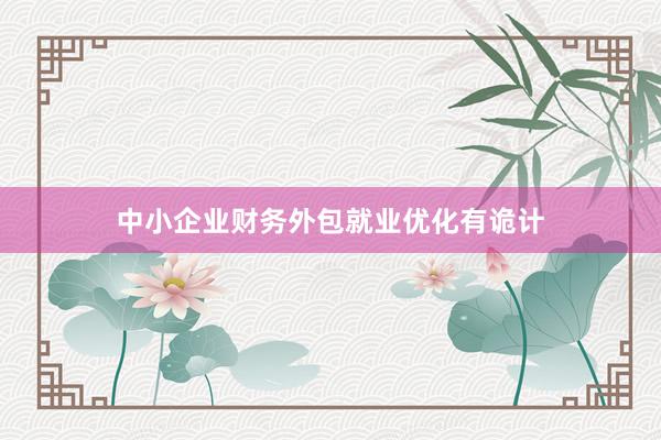 中小企业财务外包就业优化有诡计