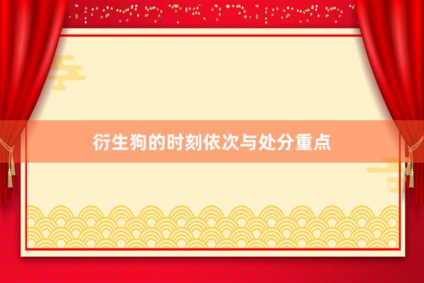 衍生狗的时刻依次与处分重点